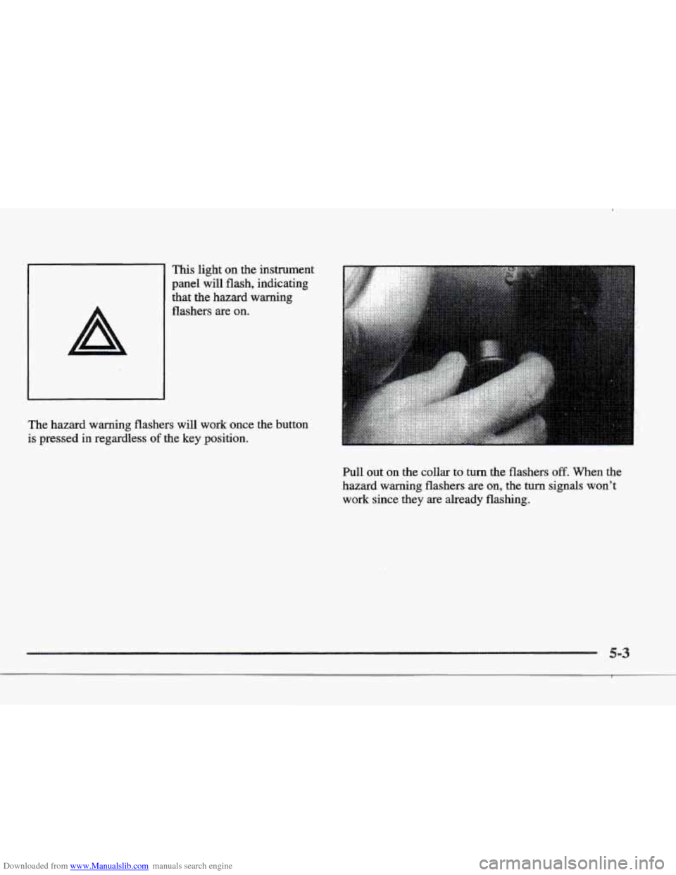 CADILLAC ELDORADO 1997 10.G Owners Manual Downloaded from www.Manualslib.com manuals search engine This light on the instrument
I panel will flash, indicating
The hazard warning flashers will work once the button
is pressed in re CADILLAC ELDORADO 1997 10.G Owners Manual Downloaded from www.Manualslib.com manuals search engine This light on the instrument
I panel will flash, indicating
The hazard warning flashers will work once the button
is pressed in re