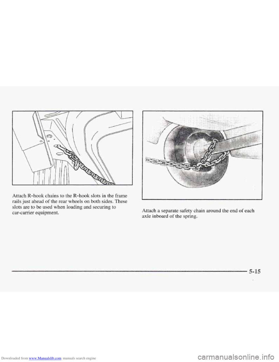 CADILLAC ELDORADO 1997 10.G Owners Manual Downloaded from www.Manualslib.com manuals search engine Attach R-hook chains to the R-hook slots in the frame
rails just ahead of the rear wheels on both sides. These
slots are to be used when CADILLAC ELDORADO 1997 10.G Owners Manual Downloaded from www.Manualslib.com manuals search engine Attach R-hook chains to the R-hook slots in the frame
rails just ahead of the rear wheels on both sides. These
slots are to be used when