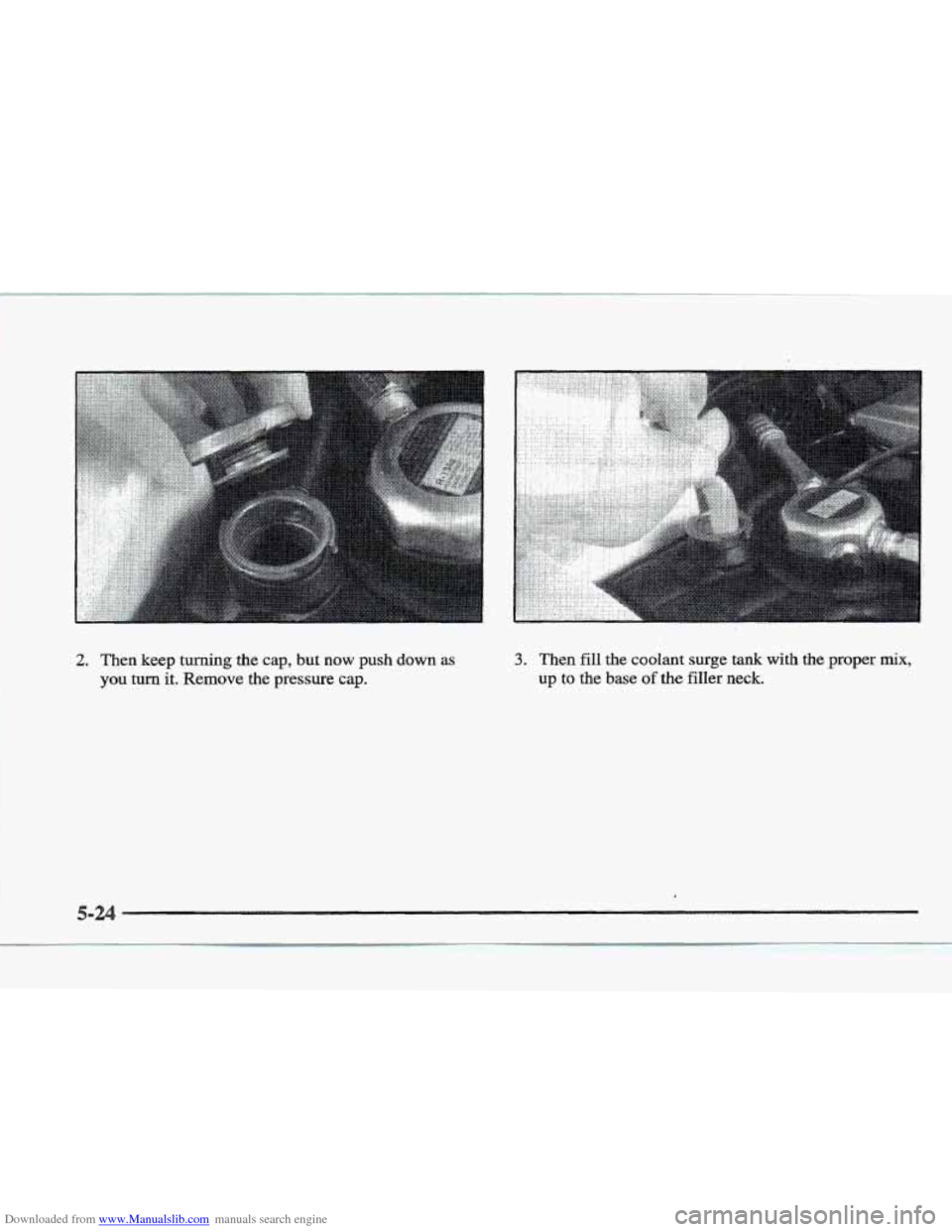 CADILLAC ELDORADO 1997 10.G Owners Manual Downloaded from www.Manualslib.com manuals search engine 2. Then keep turning the cap, but now push down as
you turn it. Remove the pressure cap.
3. Then fill the coolant surge tank with the proper CADILLAC ELDORADO 1997 10.G Owners Manual Downloaded from www.Manualslib.com manuals search engine 2. Then keep turning the cap, but now push down as
you turn it. Remove the pressure cap.
3. Then fill the coolant surge tank with the proper