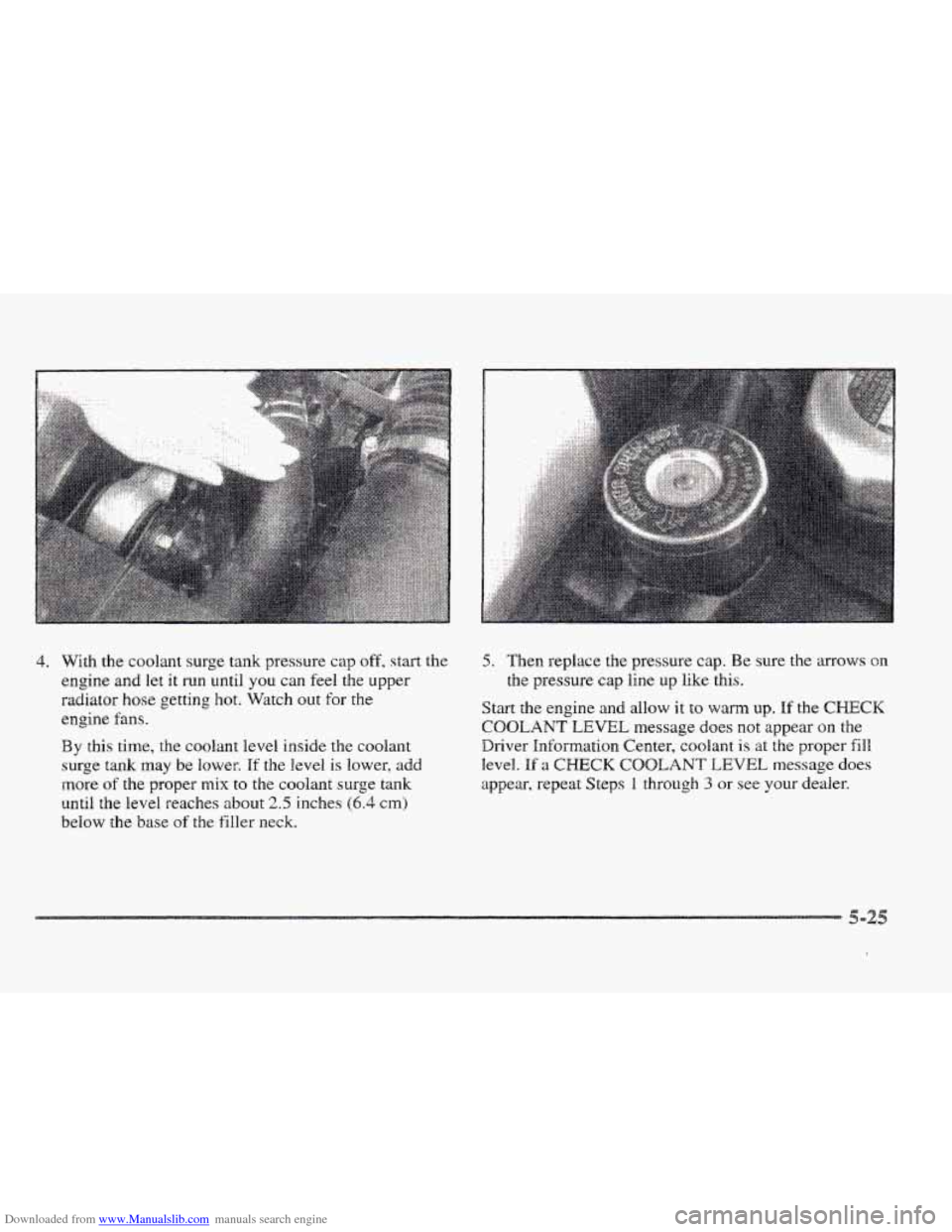 CADILLAC ELDORADO 1997 10.G Owners Manual Downloaded from www.Manualslib.com manuals search engine 4. With the coolant surge tank pressure cap off, start the 
engine and  let 
it run until you can feel the upper 
radiator  hose getting  hot. 