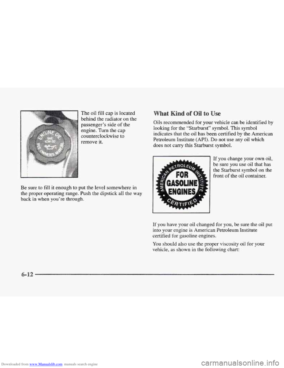 CADILLAC ELDORADO 1997 10.G Owners Manual Downloaded from www.Manualslib.com manuals search engine The oil fill cap is located
behind the radiator
on the
passenger’s side
of the
engine.
Turn the cap
counterclockwise to
remove it CADILLAC ELDORADO 1997 10.G Owners Manual Downloaded from www.Manualslib.com manuals search engine The oil fill cap is located
behind the radiator
on the
passenger’s side
of the
engine.
Turn the cap
counterclockwise to
remove it