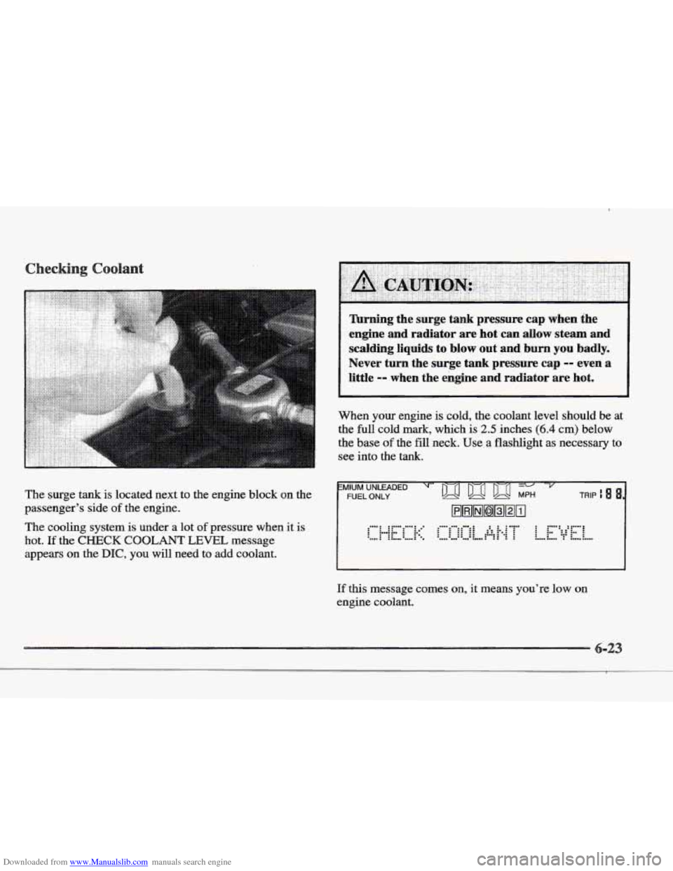 CADILLAC ELDORADO 1997 10.G Owners Manual Downloaded from www.Manualslib.com manuals search engine The surge tank is located  next to the  engine  block on the 
passengers  side 
of the  engine. 
The cooling  system is under  a lot 
of press