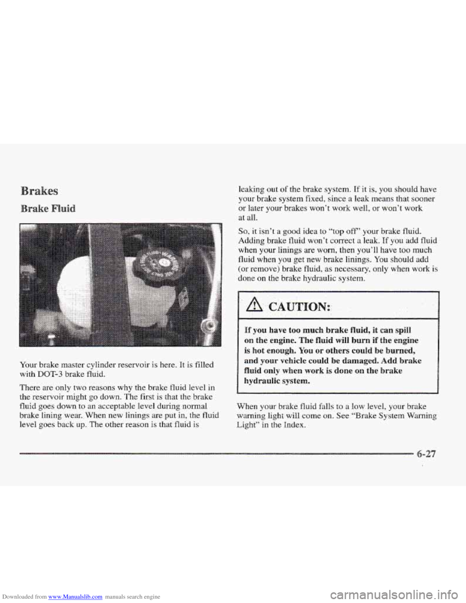 CADILLAC ELDORADO 1997 10.G Owners Manual Downloaded from www.Manualslib.com manuals search engine Your brake master cylinder reservoir is here. It is filled
with
DOT-3 brake fluid.
There are only two reasons why the brake fl CADILLAC ELDORADO 1997 10.G Owners Manual Downloaded from www.Manualslib.com manuals search engine Your brake master cylinder reservoir is here. It is filled
with
DOT-3 brake fluid.
There are only two reasons why the brake fl