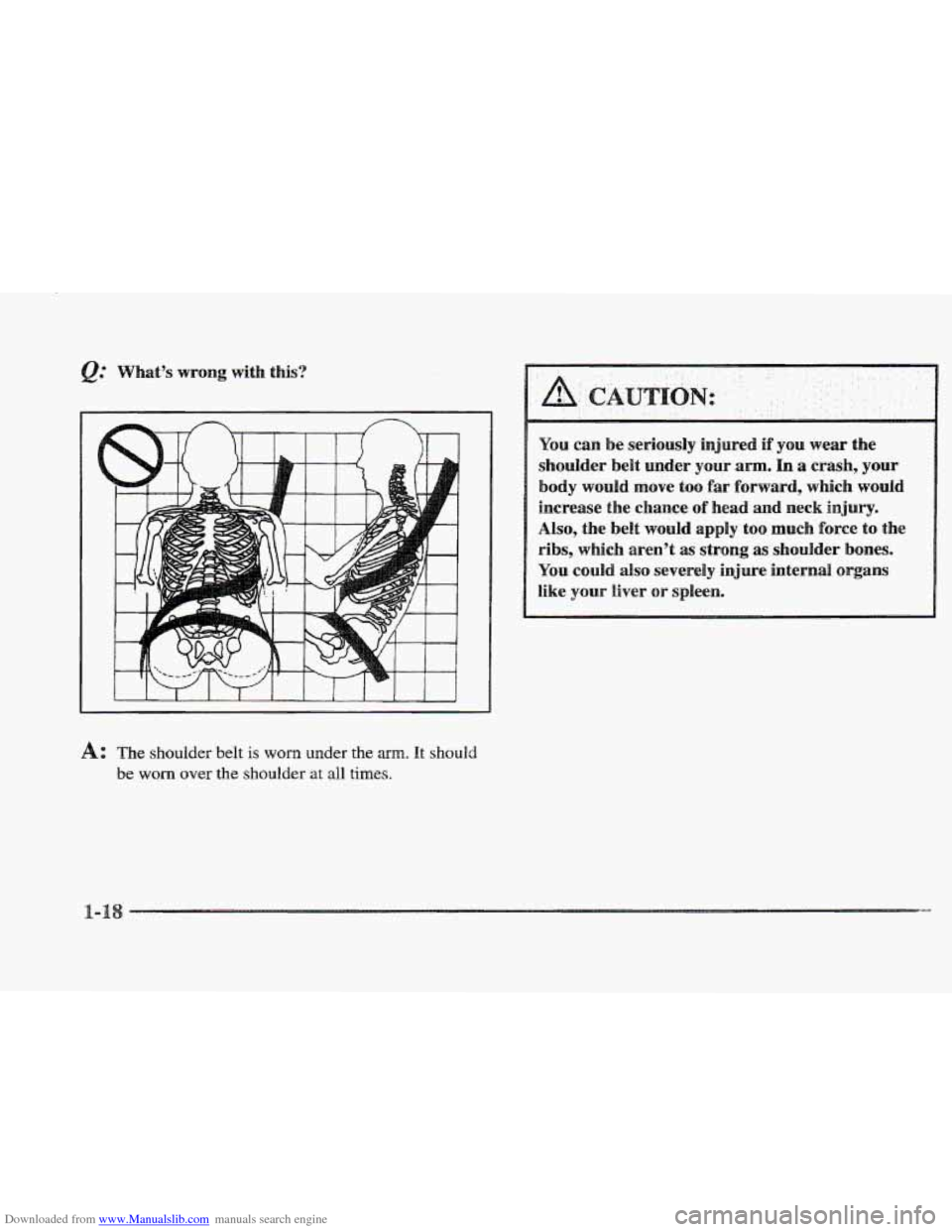 CADILLAC ELDORADO 1997 10.G Owners Guide Downloaded from www.Manualslib.com manuals search engine 1 
A: The shoulder belt is worn under the m. It should 
be worn over the shoulder at all times. 
., . . ... , 
You can be  seriously  injured i