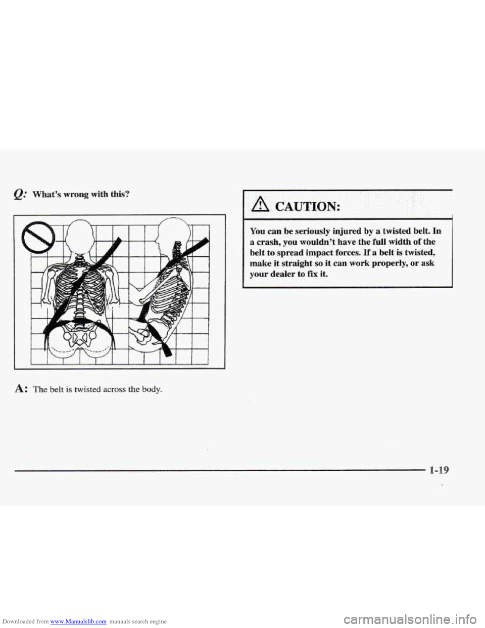 CADILLAC ELDORADO 1997 10.G Owners Manual Downloaded from www.Manualslib.com manuals search engine A: The belt is twisted across the body. 
.  . i. 
: A, CAUTION: . .. 
.. 
YQU can  be  seriously  injured by a twisted  belt. In 
a crash, you 
