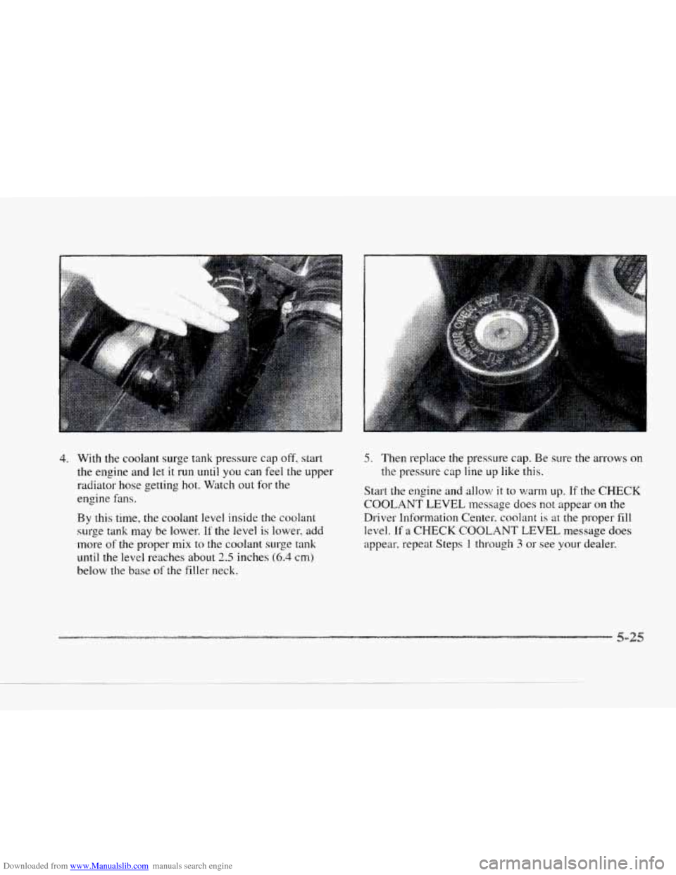 CADILLAC SEVILLE 1997 4.G User Guide Downloaded from www.Manualslib.com manuals search engine c 
4. With the coolant  surge tank  pressure  cap off, start 
the  engine  and let it  run 
until you can feel the upper 
radiator  hose gettin