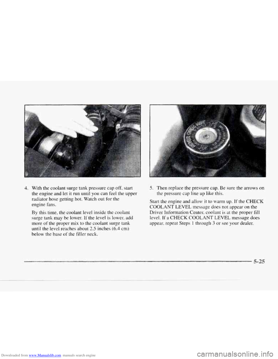 CADILLAC SEVILLE 1997 4.G Owners Manual Downloaded from www.Manualslib.com manuals search engine c 
4. With the coolant  surge tank  pressure  cap off, start 
the  engine  and let it  run 
until you can feel the upper 
radiator  hose gettin
