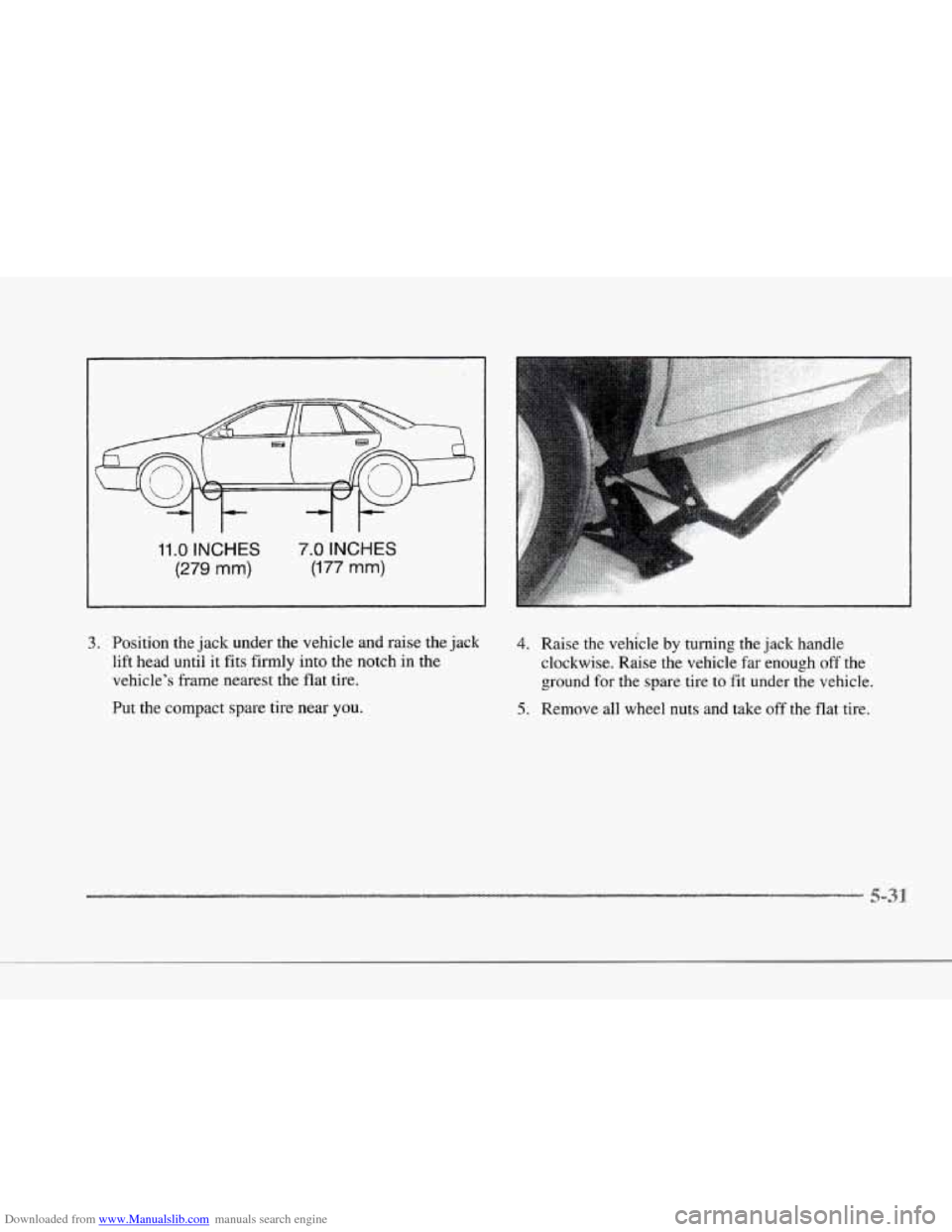 CADILLAC SEVILLE 1997 4.G Owners Manual Downloaded from www.Manualslib.com manuals search engine r 
r 
r 
I- 
r 
r 
r 
r 
11 .O INCHES 
(279 mm) 
7.0 INCHES 
(177 mm) 
3. Position the jack  under  the  vehicle  and raise  the  jack 
lift he