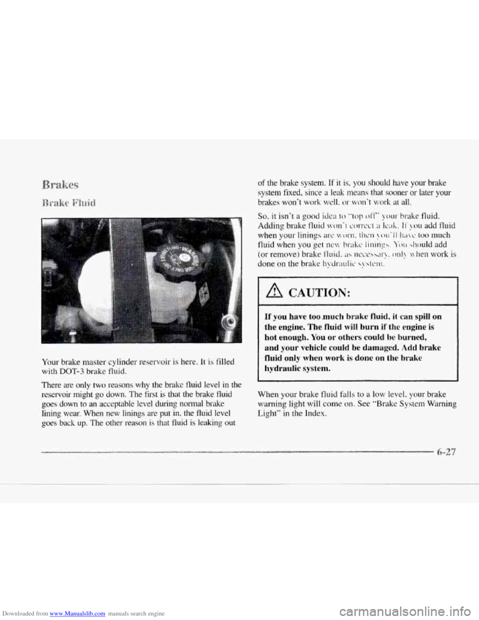 CADILLAC SEVILLE 1997 4.G Owners Manual Downloaded from www.Manualslib.com manuals search engine c 
Your brake master  cylinder  reservoir is here. It is filled 
with DOT-3 brake fluid. 
There  are only two reasons  why  the  brake  fluid l