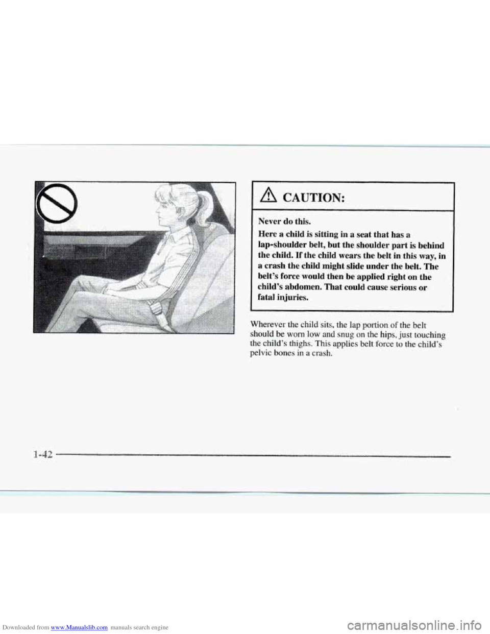 CADILLAC SEVILLE 1997 4.G Workshop Manual Downloaded from www.Manualslib.com manuals search engine Wherever the child sits, the lap portion of the belt
should
be worn low and snug on the hips, just touching
the child’s thighs. This CADILLAC SEVILLE 1997 4.G Workshop Manual Downloaded from www.Manualslib.com manuals search engine Wherever the child sits, the lap portion of the belt
should
be worn low and snug on the hips, just touching
the child’s thighs. This
