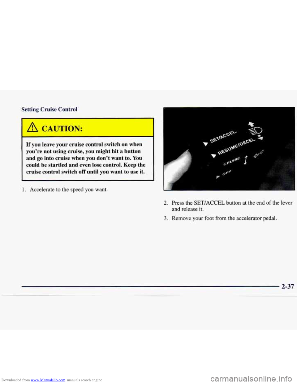CADILLAC CATERA 1998 1.G Owners Manual Downloaded from www.Manualslib.com manuals search engine Setting Cruise Control
/A CAUT1C"J:
II
I If you leave your cruise control switch on when
youre not using cruise, you might CADILLAC CATERA 1998 1.G Owners Manual Downloaded from www.Manualslib.com manuals search engine Setting Cruise Control
/A CAUT1C"J:
II
I If you leave your cruise control switch on when
youre not using cruise, you might