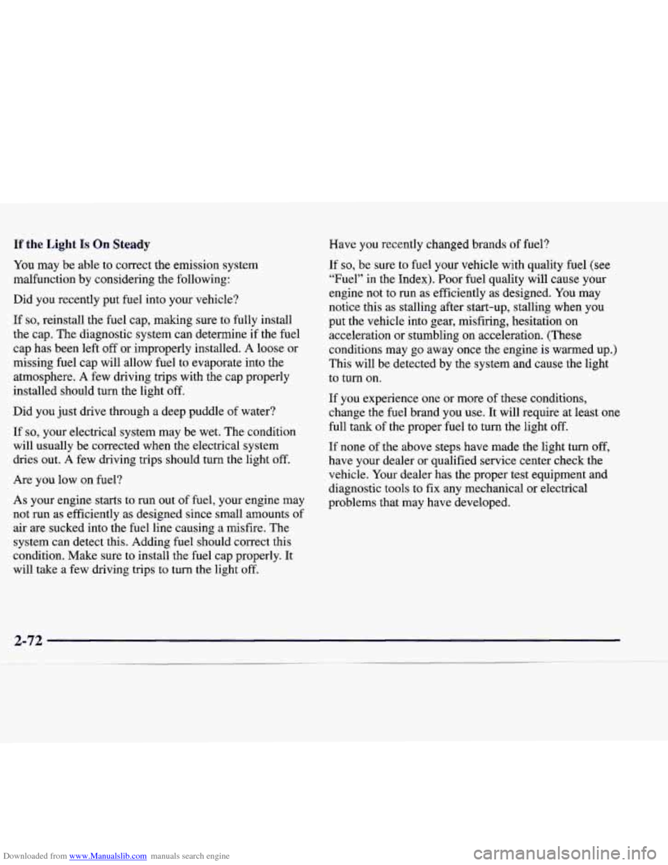 CADILLAC CATERA 1998 1.G User Guide Downloaded from www.Manualslib.com manuals search engine If the Light Is On Steady 
You may  be able  to correct  the  emission  system 
malfunction  by  considering  the  following: 
Did  you  recent