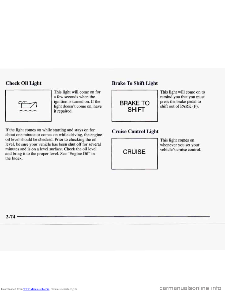 CADILLAC CATERA 1998 1.G Owners Manual Downloaded from www.Manualslib.com manuals search engine Check Oil Light
This light will come on for
a few seconds when the
ignition is turned on. If the
light doesn’t come on, have CADILLAC CATERA 1998 1.G Owners Manual Downloaded from www.Manualslib.com manuals search engine Check Oil Light
This light will come on for
a few seconds when the
ignition is turned on. If the
light doesn’t come on, have