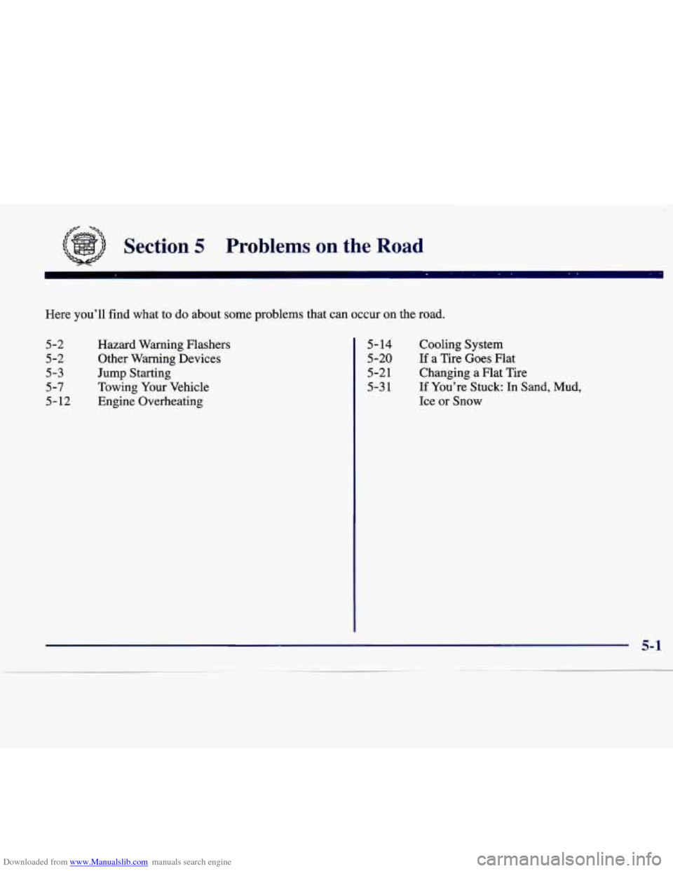 CADILLAC CATERA 1998 1.G Owners Manual Downloaded from www.Manualslib.com manuals search engine ,*e* -*a
Section 5 Problems on the Road
Here you’ll find what to do about some problems that can occur on the road.
5-2 Hazard War CADILLAC CATERA 1998 1.G Owners Manual Downloaded from www.Manualslib.com manuals search engine ,*e* -*a
Section 5 Problems on the Road
Here you’ll find what to do about some problems that can occur on the road.
5-2 Hazard War
