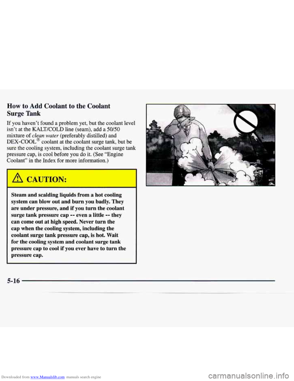 CADILLAC CATERA 1998 1.G User Guide Downloaded from www.Manualslib.com manuals search engine How to Add Coolant to  the Coolant 
Surge  Tank 
If  you  haven’t  found  a  problem  yet,  but  the  coolant  level 
isn’t  at  the 
KALT/