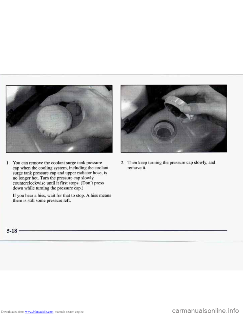 CADILLAC CATERA 1998 1.G Owners Manual Downloaded from www.Manualslib.com manuals search engine 1. You can remove  the  coolant  surge  tank  pressure 
cap  when  the  cooling  system,  including  the coolant 
surge  tank  pressure  cap an