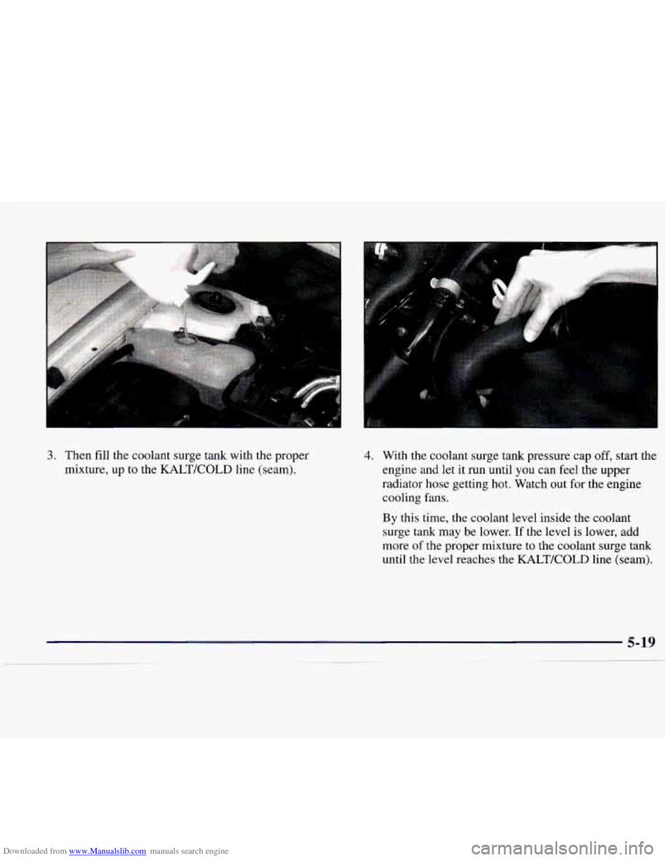 CADILLAC CATERA 1998 1.G User Guide Downloaded from www.Manualslib.com manuals search engine 3. Then fill the  coolant  surge  tank  with  the  proper 
mixture,  up  to  the  KALTKOLD line (seam). 4. With  the  coolant  surge  tank  pre