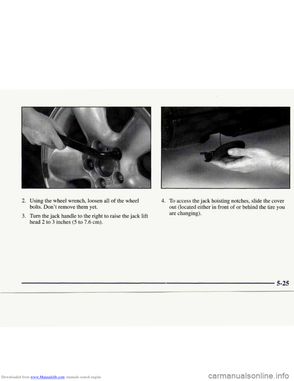 CADILLAC CATERA 1998 1.G Owners Manual Downloaded from www.Manualslib.com manuals search engine 2. 
3. 
Using  the  wheel wrench, loosen all of the  wheel 
bolts.  Don’t remove  them  yet. 
Turn the jack  handle  to the  right  to  raise