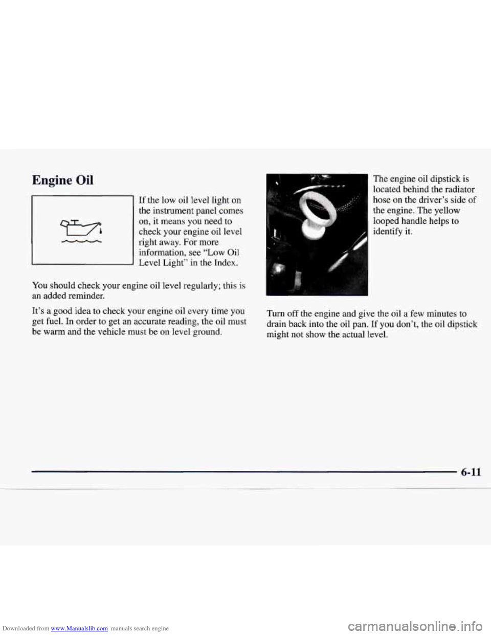 CADILLAC CATERA 1998 1.G Owners Manual Downloaded from www.Manualslib.com manuals search engine Engine Oil 
If the  low  oil level  light  on 
the  instrument panel comes 
on, it means  you need  to 
check  your engine oil  level 
right  a