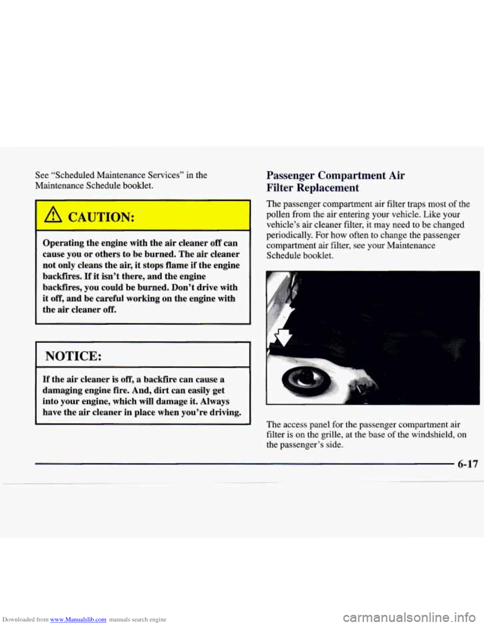CADILLAC CATERA 1998 1.G Owners Manual Downloaded from www.Manualslib.com manuals search engine See “Scheduled Maintenance Services”  in the 
Maintenance Schedule  booklet. 
Operating the engine  with  the  air cleaner off can 
cause  