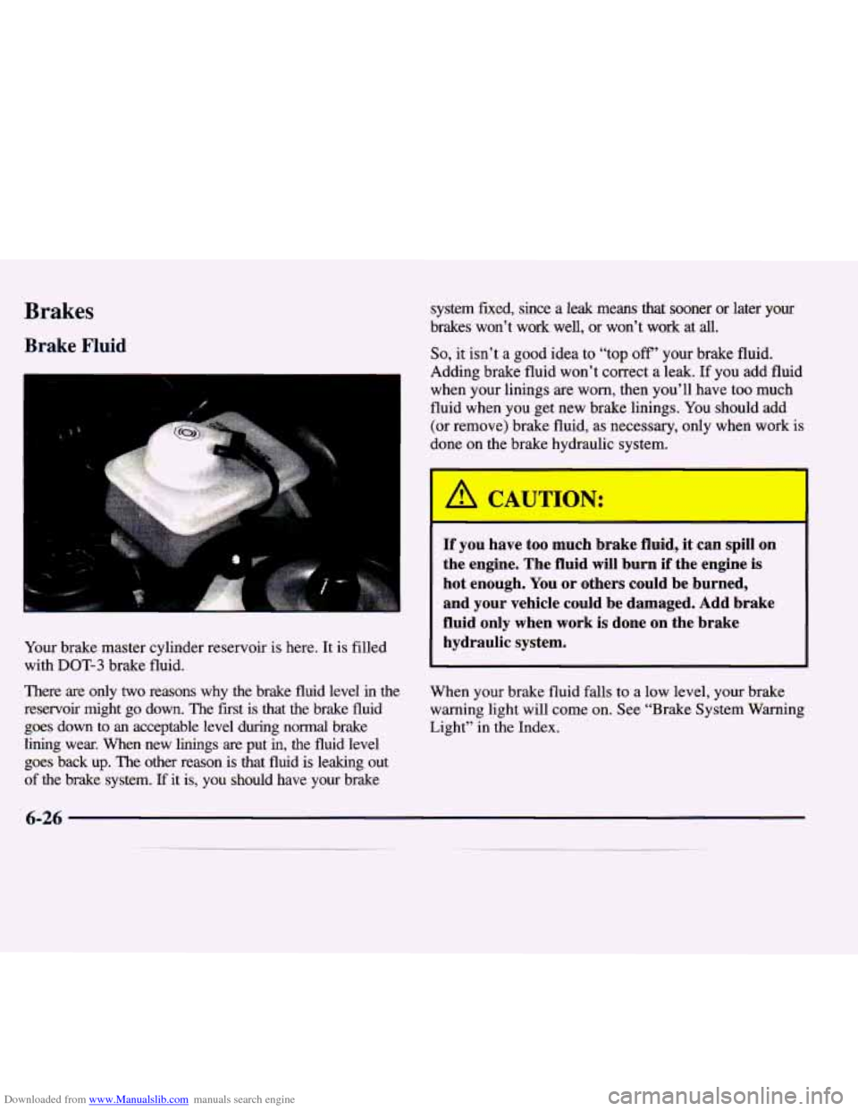 CADILLAC CATERA 1998 1.G Owners Manual Downloaded from www.Manualslib.com manuals search engine Brakes 
Brake Fluid 
s 
i“ 
Your brake  master  cylinder  reservoir is here.  It is filled 
with 
DOT-3 brake  fluid. 
There 
are only two re