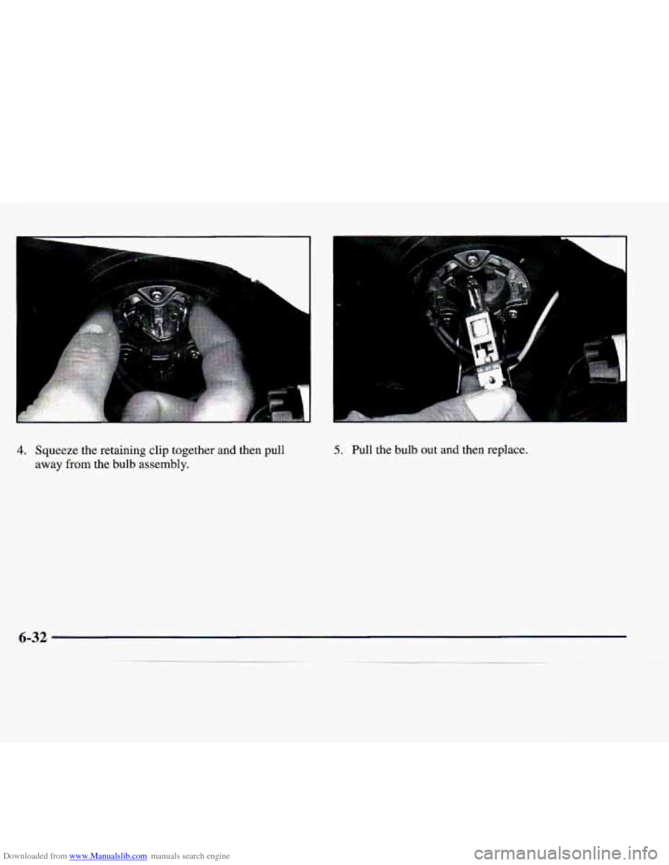 CADILLAC CATERA 1998 1.G Owners Manual Downloaded from www.Manualslib.com manuals search engine 4. Squeeze  the  retaining  clip  together  and  then  pull 
away  from  the  bulb  assembly. 
..  .. 
5. Pull  the  bulb  out  and  then  repl