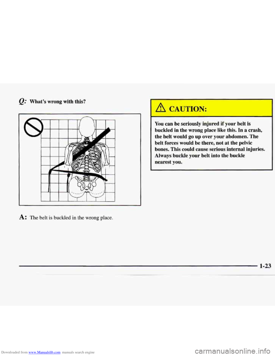 CADILLAC CATERA 1998 1.G Owners Guide Downloaded from www.Manualslib.com manuals search engine @ What’s  wrong  with  this? 
A: The belt is buckled in the wrong place. 
- 
You can be  seriously  injured if your  belt is 
buckled  in  th