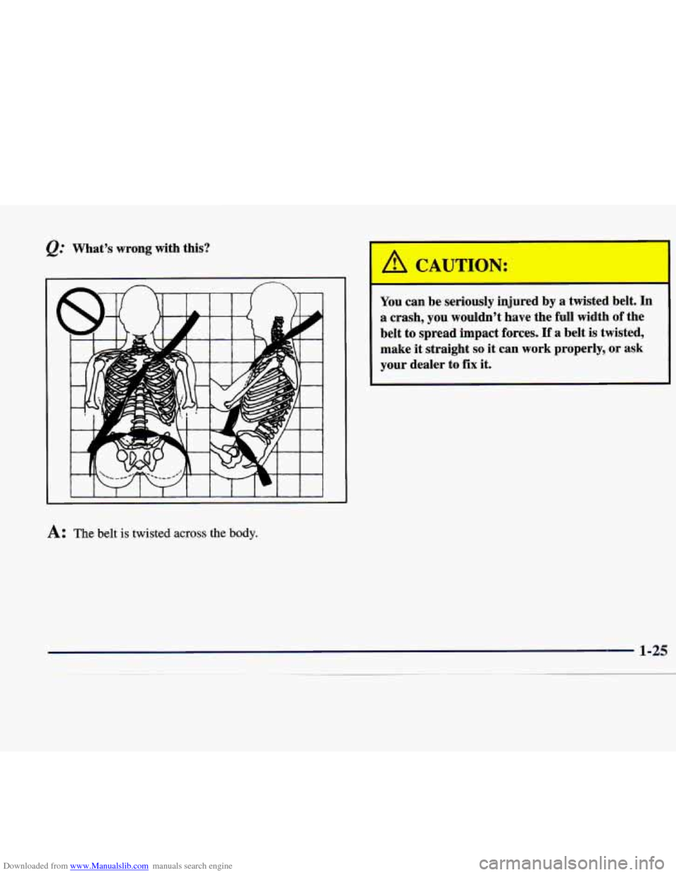 CADILLAC CATERA 1998 1.G Owners Guide Downloaded from www.Manualslib.com manuals search engine Q: Whats  wrong  with  this? 
1 I f I I  I I I I I 1 J 
A: The belt is twisted across the body. 
A CAUTION: 
- 
You  can  be  seriously  injur