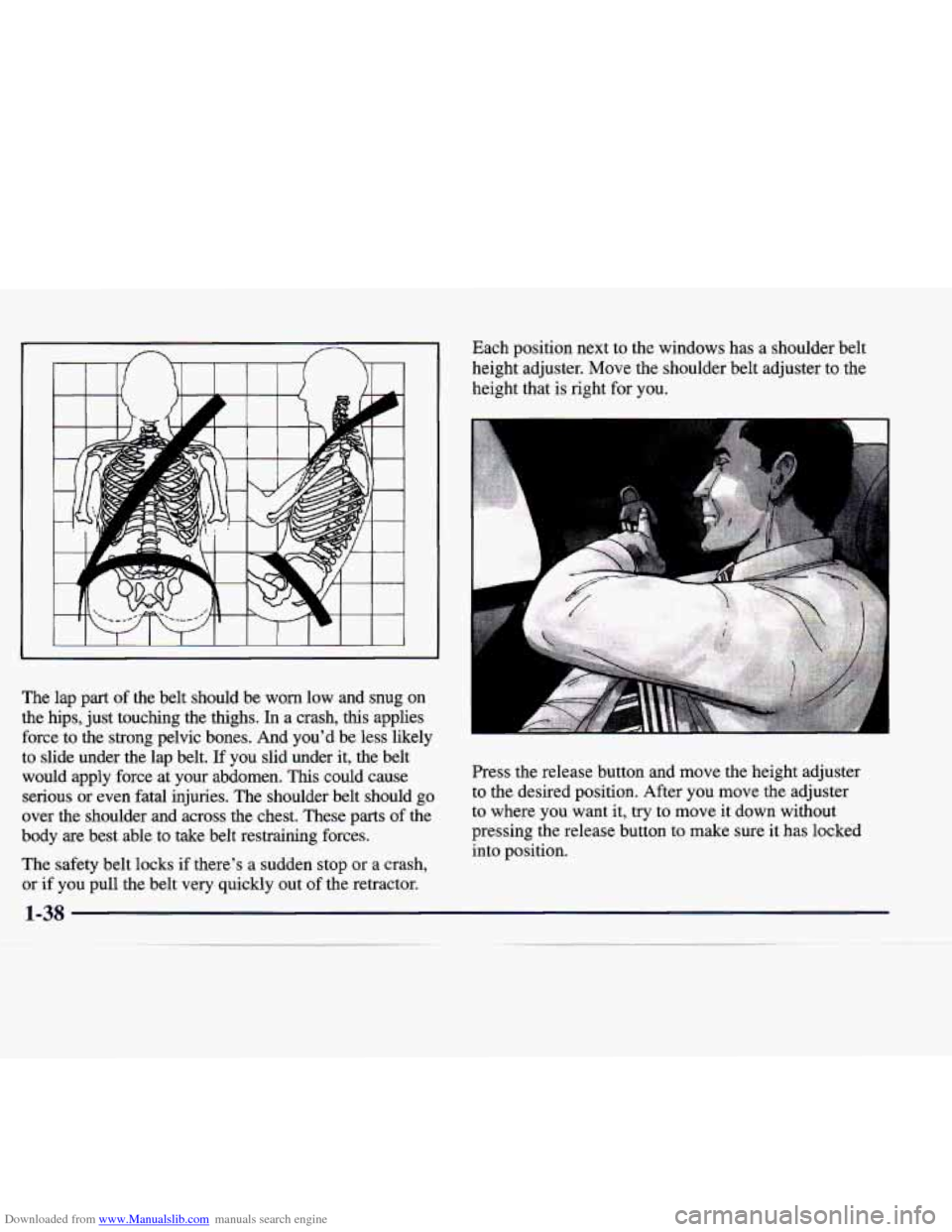 CADILLAC CATERA 1998 1.G Owners Manual Downloaded from www.Manualslib.com manuals search engine The lap  part  of the  belt  should  be  worn  low  and  snug  on 
the  hips,  just touching  the  thighs.  In  a  crash,  this  applies 
force