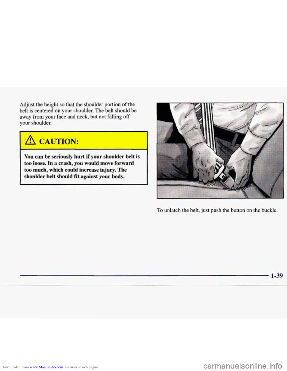 CADILLAC CATERA 1998 1.G Workshop Manual Downloaded from www.Manualslib.com manuals search engine Adjust the height so that the shoulder portion of the
belt is centered
on your shoulder. The belt should be
away from your face and CADILLAC CATERA 1998 1.G Workshop Manual Downloaded from www.Manualslib.com manuals search engine Adjust the height so that the shoulder portion of the
belt is centered
on your shoulder. The belt should be
away from your face and