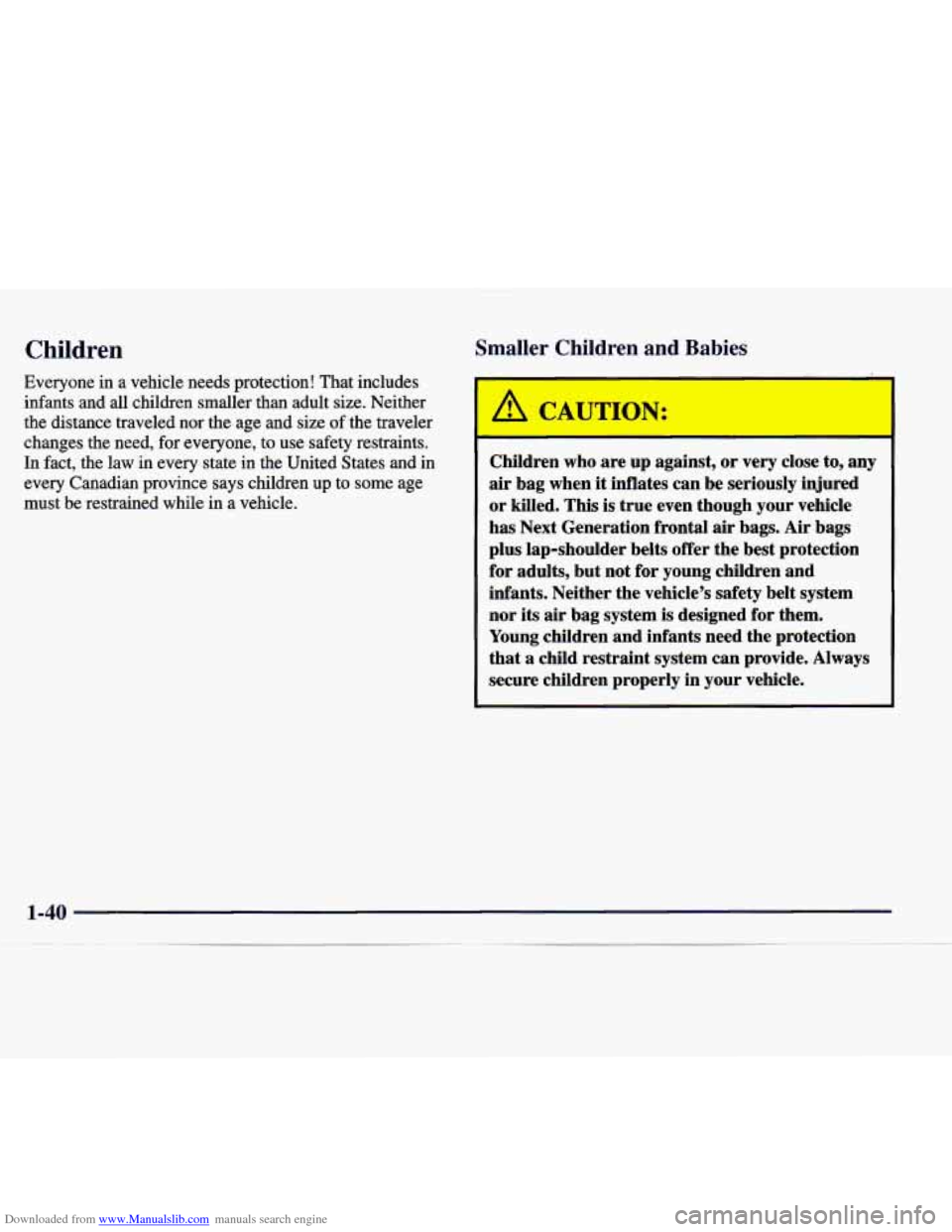 CADILLAC CATERA 1998 1.G Workshop Manual Downloaded from www.Manualslib.com manuals search engine Children
Everyone in a vehicle needs protection! That includes
infants and all children smaller than adult size. Neither
the di CADILLAC CATERA 1998 1.G Workshop Manual Downloaded from www.Manualslib.com manuals search engine Children
Everyone in a vehicle needs protection! That includes
infants and all children smaller than adult size. Neither
the di