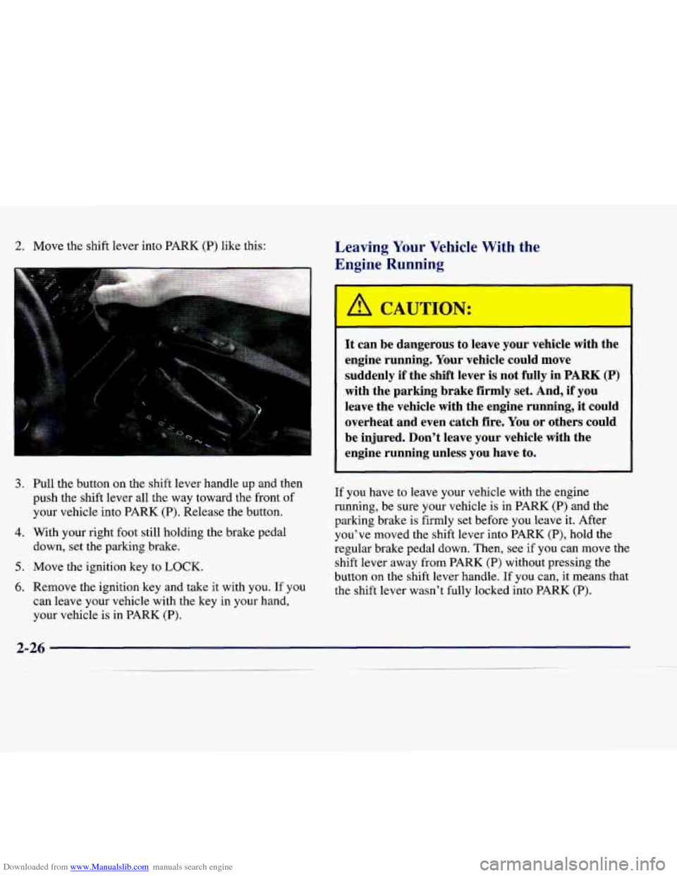CADILLAC CATERA 1998 1.G Owners Manual Downloaded from www.Manualslib.com manuals search engine 2. Move  the  shift  lever  into PARK (P) like  this: Leaving  Your  Vehicle  With  the 
Engine  Running 
3. 
4. 
5. 
6. 
Pull  the  button  on