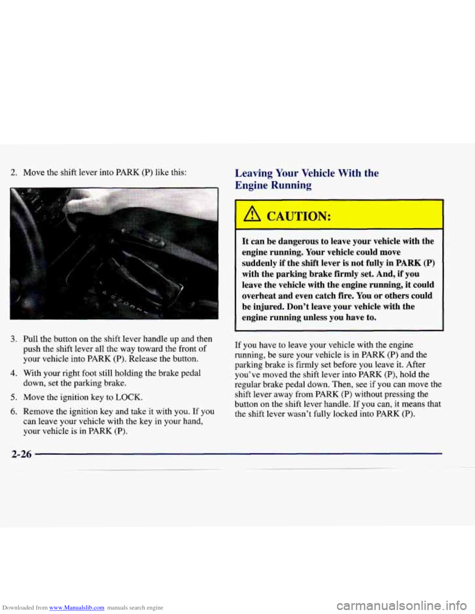 CADILLAC CATERA 1998 1.G Owners Manual Downloaded from www.Manualslib.com manuals search engine 2. Move the shift lever into PARK (P) like this: Leaving Your Vehicle With the
Engine Running
3.
4.
5.
6.
Pull the button on CADILLAC CATERA 1998 1.G Owners Manual Downloaded from www.Manualslib.com manuals search engine 2. Move the shift lever into PARK (P) like this: Leaving Your Vehicle With the
Engine Running
3.
4.
5.
6.
Pull the button on
