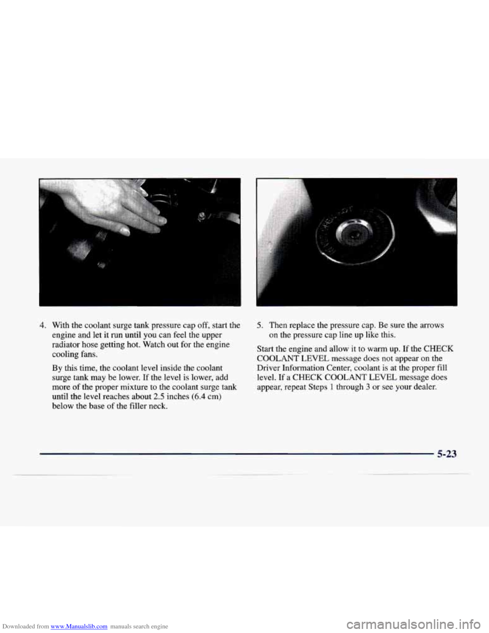 CADILLAC DEVILLE 1998 7.G Owners Manual Downloaded from www.Manualslib.com manuals search engine 4. With the coolant  surge  tank  pressure  cap off, start  the 
engine  and  let  it run  until 
you can  feel  the  upper 
radiator  hose  ge