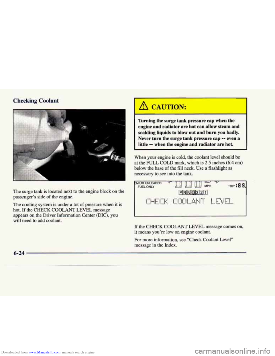 CADILLAC DEVILLE 1998 7.G Owners Manual Downloaded from www.Manualslib.com manuals search engine Checking Coolant 
L 
The  surge  tank  is  located  next  to  the  engine  block  on the 
passengers  side  of the  engine. 
The  cooling  sys