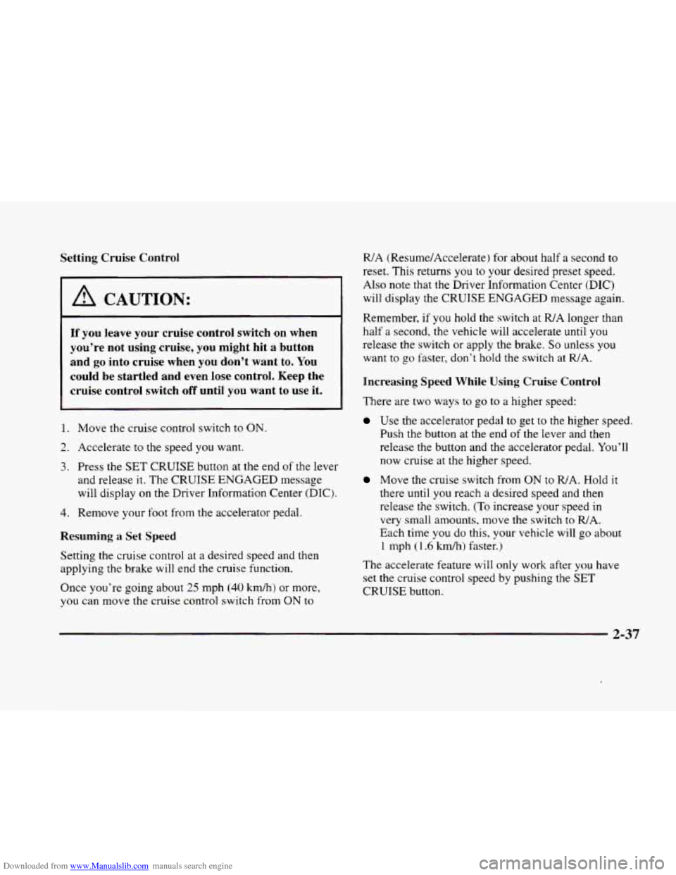 CADILLAC ELDORADO 1998 10.G Owners Manual Downloaded from www.Manualslib.com manuals search engine Setting Cruise  Control 
I A CAUTION: 
If you leave  your  cruise  control  switch  on  when 
you’re  not using  cruise,  you  might  hit  a 