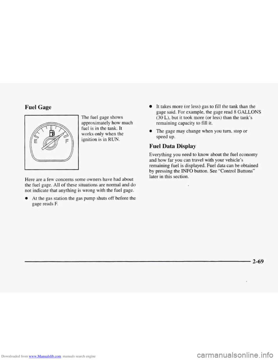 CADILLAC ELDORADO 1998 10.G Owners Manual Downloaded from www.Manualslib.com manuals search engine Fuel Gage 
The fuel  gage  shows 
approximately  how much 
fuel 
is in the  tank.  It 
works only when the 
ignition  is 
in RUN. 
Here are  a 