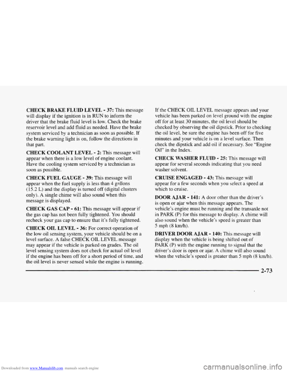 CADILLAC ELDORADO 1998 10.G Owners Manual Downloaded from www.Manualslib.com manuals search engine CHECK BRAKE FLUID LEVEL - 37: This message
will display if the ignition is in
RUN to inform the
driver that the brake fluid level CADILLAC ELDORADO 1998 10.G Owners Manual Downloaded from www.Manualslib.com manuals search engine CHECK BRAKE FLUID LEVEL - 37: This message
will display if the ignition is in
RUN to inform the
driver that the brake fluid level