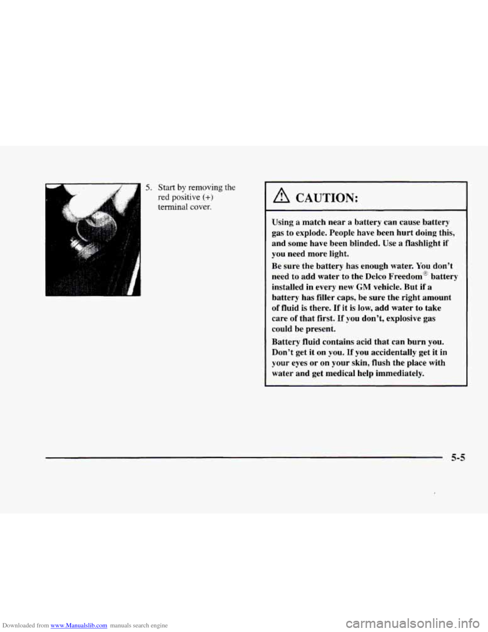 CADILLAC ELDORADO 1998 10.G Owners Manual Downloaded from www.Manualslib.com manuals search engine 5. Start by removing the 
red positive (+) 
terminal cover. 
A CAUTION: 
Using a  match  near a battery  can  cause  battery 
gas  to  explode.