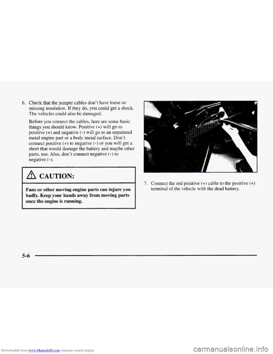 CADILLAC ELDORADO 1998 10.G Service Manual Downloaded from www.Manualslib.com manuals search engine 6. Check that the jumper cables dont have loose or 
missing  insulation. If they do, you could get a shock. 
The  vehicles could  also  be dam