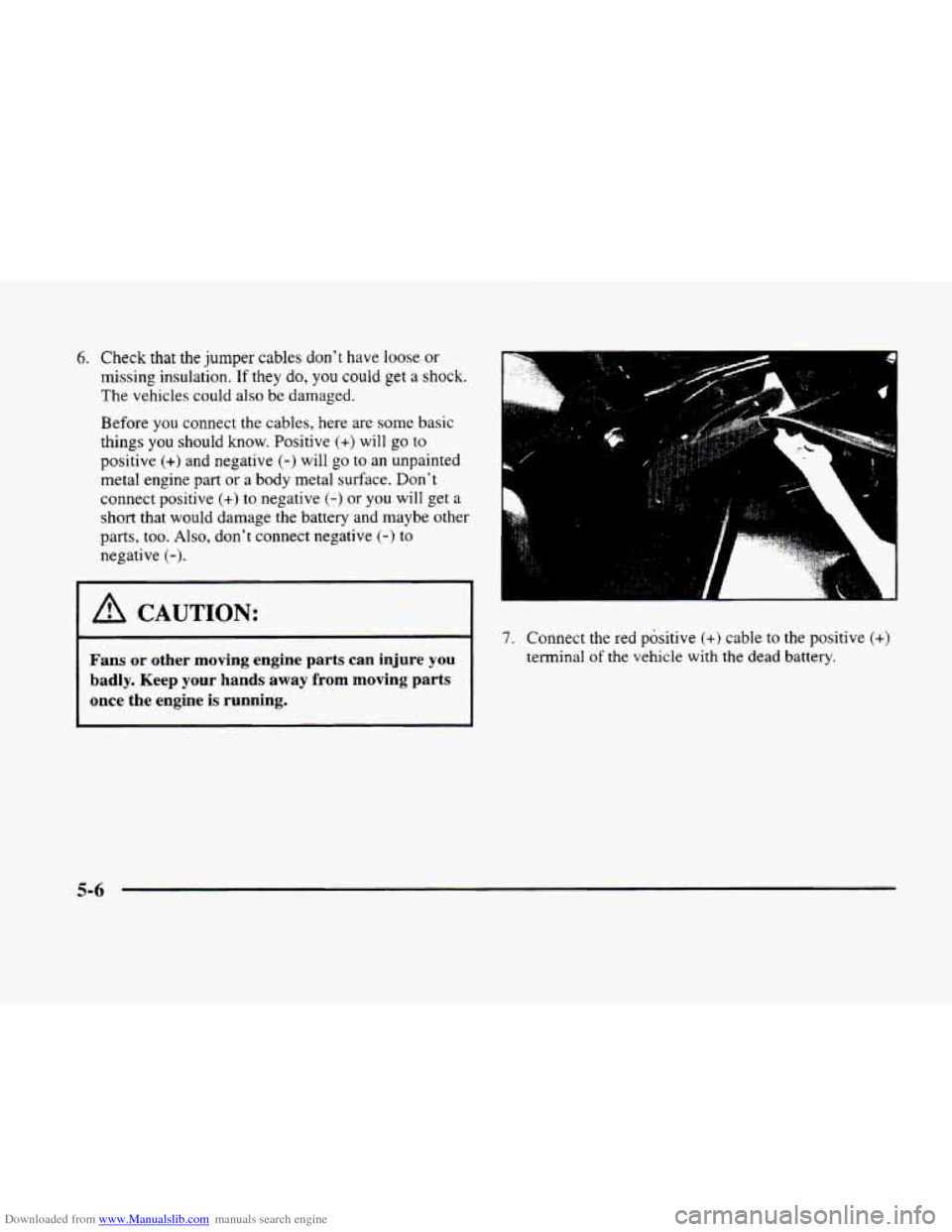 CADILLAC ELDORADO 1998 10.G Owners Manual Downloaded from www.Manualslib.com manuals search engine 6. Check that the jumper cables dont have loose or
missing insulation. If they do, you could get a shock.
The vehicles could also be dam CADILLAC ELDORADO 1998 10.G Owners Manual Downloaded from www.Manualslib.com manuals search engine 6. Check that the jumper cables dont have loose or
missing insulation. If they do, you could get a shock.
The vehicles could also be dam