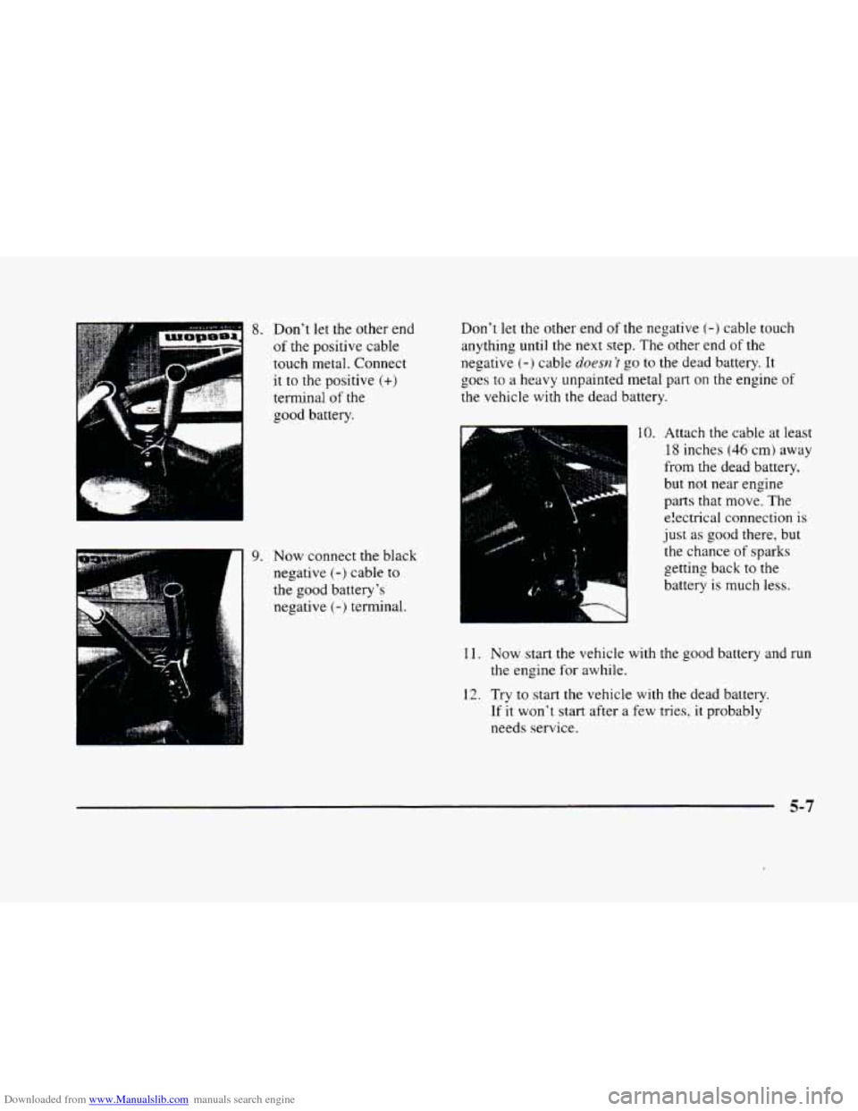 CADILLAC ELDORADO 1998 10.G Owners Manual Downloaded from www.Manualslib.com manuals search engine , , ./
8. Dont let the other end
of the positive cable
touch metal. Connect
it to the positive
(+)
terminal of the
good battery. CADILLAC ELDORADO 1998 10.G Owners Manual Downloaded from www.Manualslib.com manuals search engine , , ./
8. Dont let the other end
of the positive cable
touch metal. Connect
it to the positive
(+)
terminal of the
good battery.