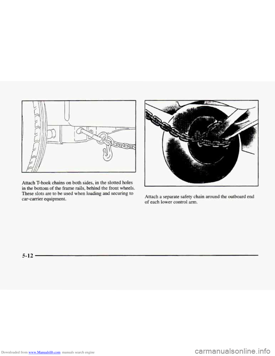 CADILLAC ELDORADO 1998 10.G Owners Manual Downloaded from www.Manualslib.com manuals search engine r
!I
Attach T-hook chains on both sides, in the slotted holes
in the bottom of the frame rails, behind the front wheels.
These slo CADILLAC ELDORADO 1998 10.G Owners Manual Downloaded from www.Manualslib.com manuals search engine r
!I
Attach T-hook chains on both sides, in the slotted holes
in the bottom of the frame rails, behind the front wheels.
These slo