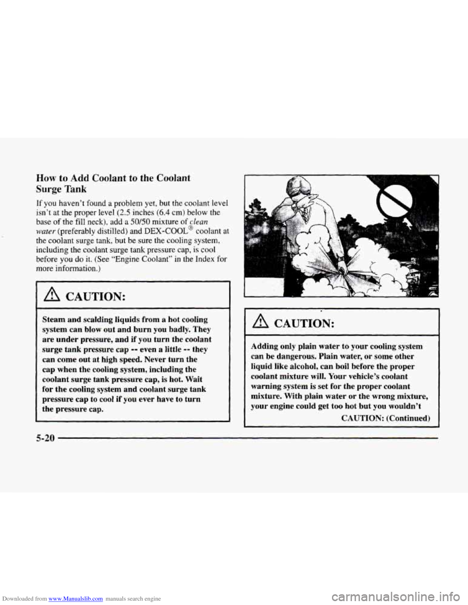 CADILLAC ELDORADO 1998 10.G Owners Manual Downloaded from www.Manualslib.com manuals search engine How to Add Coolant to  the Coolant 
Surge 
Tank 
If you haven’t  found a problem  yet, but the coolant  level 
isn’t  at  the  proper level