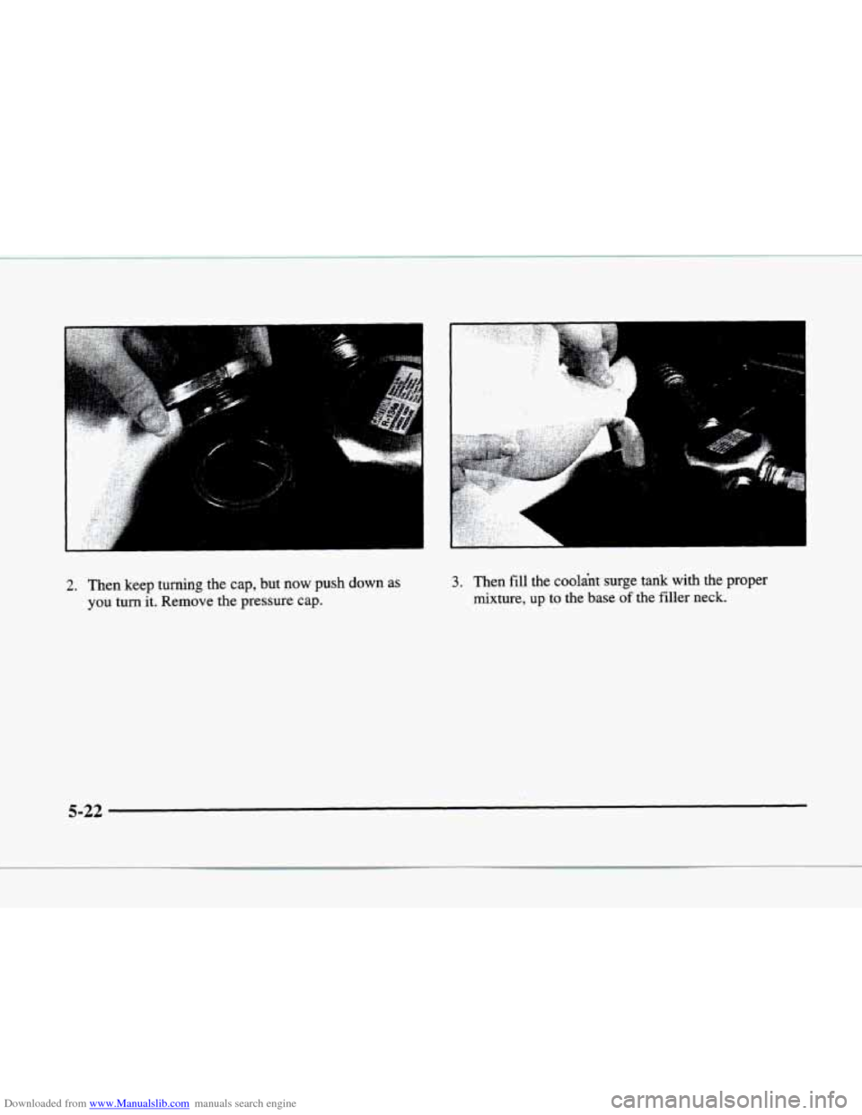 CADILLAC ELDORADO 1998 10.G Owners Manual Downloaded from www.Manualslib.com manuals search engine .: .. ,I
2. Then keep turning the cap, but now push down as
you turn it. Remove the pressure cap.
3. Then fill the coolant surge ta CADILLAC ELDORADO 1998 10.G Owners Manual Downloaded from www.Manualslib.com manuals search engine .: .. ,I
2. Then keep turning the cap, but now push down as
you turn it. Remove the pressure cap.
3. Then fill the coolant surge ta