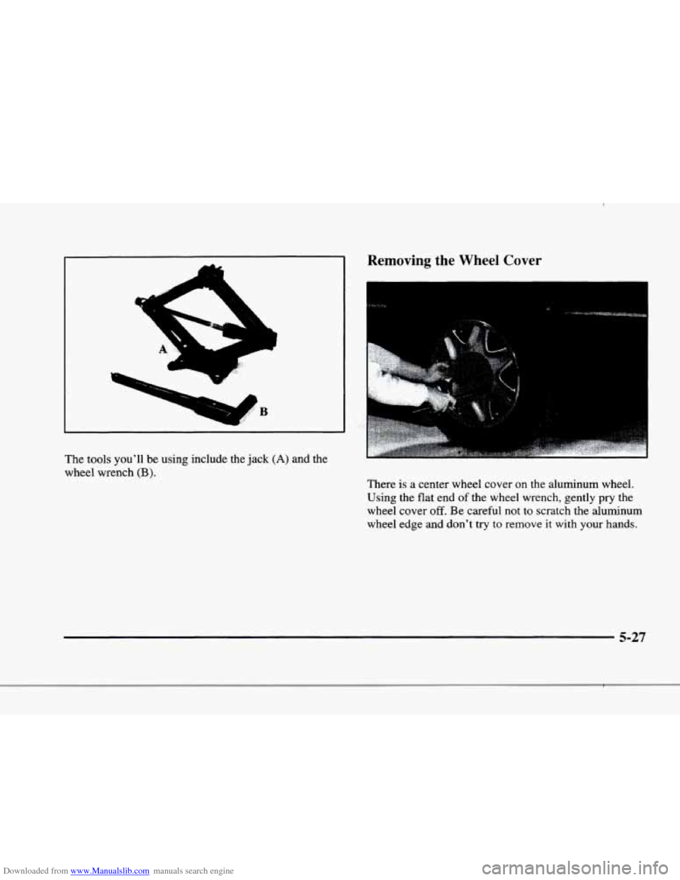 CADILLAC ELDORADO 1998 10.G Owners Manual Downloaded from www.Manualslib.com manuals search engine r,
i
r
r I
~~ ~~
The tools youll be using include the jack (A) and the
wheel wrench
(B).
r-
Removing the Wheel Cover
There is a CADILLAC ELDORADO 1998 10.G Owners Manual Downloaded from www.Manualslib.com manuals search engine r,
i
r
r I
~~ ~~
The tools youll be using include the jack (A) and the
wheel wrench
(B).
r-
Removing the Wheel Cover
There is a