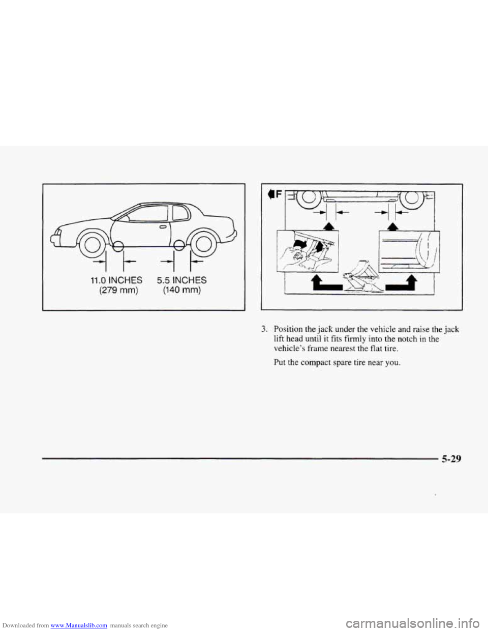 CADILLAC ELDORADO 1998 10.G Owners Manual Downloaded from www.Manualslib.com manuals search engine 11 .O INCHES
(279 mm)
1t-
5.5 INCHES
(140 mm)
3. Position the jack under the vehicle and raise the jack
lift head until it fits firmly CADILLAC ELDORADO 1998 10.G Owners Manual Downloaded from www.Manualslib.com manuals search engine 11 .O INCHES
(279 mm)
1t-
5.5 INCHES
(140 mm)
3. Position the jack under the vehicle and raise the jack
lift head until it fits firmly