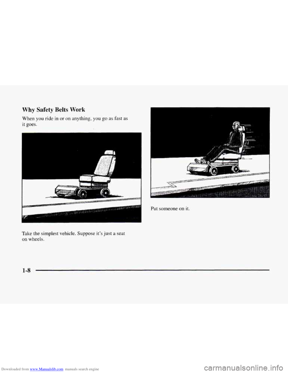 CADILLAC ELDORADO 1998 10.G Owners Manual Downloaded from www.Manualslib.com manuals search engine Why Safety Belts Work
When you ride in or on anything, you go as fast as
it goes.
i
k-
Take the simplest vehicle. Suppose its just a se CADILLAC ELDORADO 1998 10.G Owners Manual Downloaded from www.Manualslib.com manuals search engine Why Safety Belts Work
When you ride in or on anything, you go as fast as
it goes.
i
k-
Take the simplest vehicle. Suppose its just a se