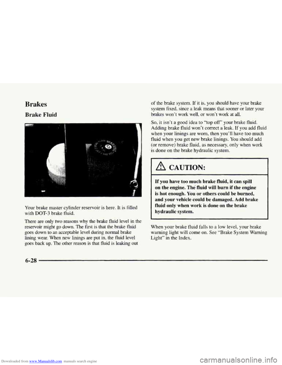 CADILLAC ELDORADO 1998 10.G Owners Manual Downloaded from www.Manualslib.com manuals search engine Brakes
Brake Fluid
Your brake master cylinder reservoir is here. It is filled
with
DOT-3 brake fluid.
There are only two reasons CADILLAC ELDORADO 1998 10.G Owners Manual Downloaded from www.Manualslib.com manuals search engine Brakes
Brake Fluid
Your brake master cylinder reservoir is here. It is filled
with
DOT-3 brake fluid.
There are only two reasons