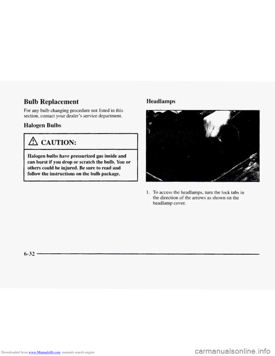 CADILLAC ELDORADO 1998 10.G Owners Manual Downloaded from www.Manualslib.com manuals search engine Bulb Replacement Headlamps 
For any bulb changing procedure not listed in this 
section,  contact  your dealer’s service department. 
Halogen